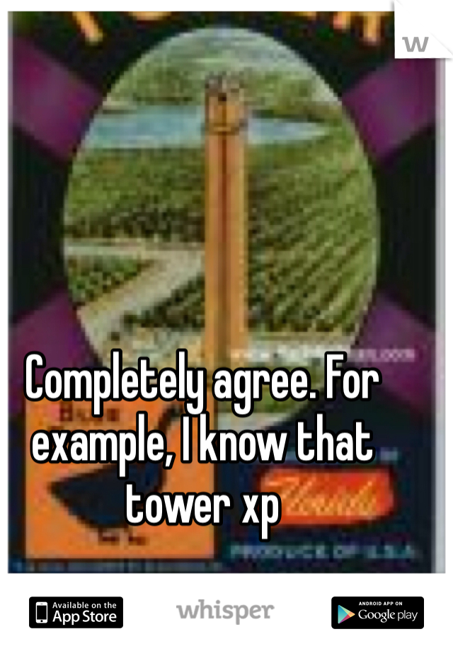 Completely agree. For example, I know that tower xp 