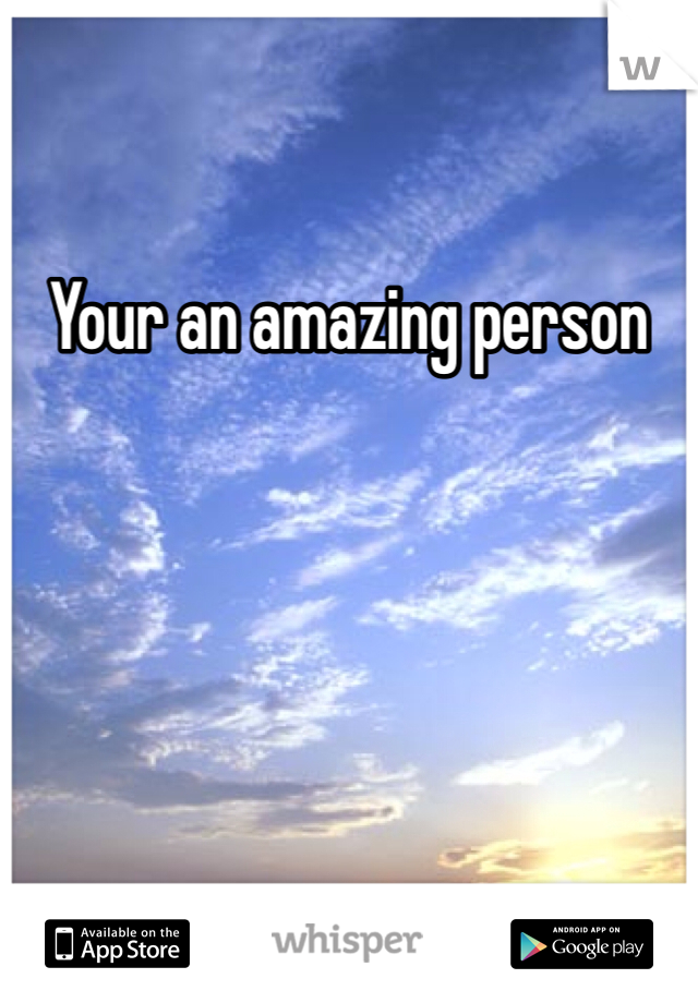 Your an amazing person 