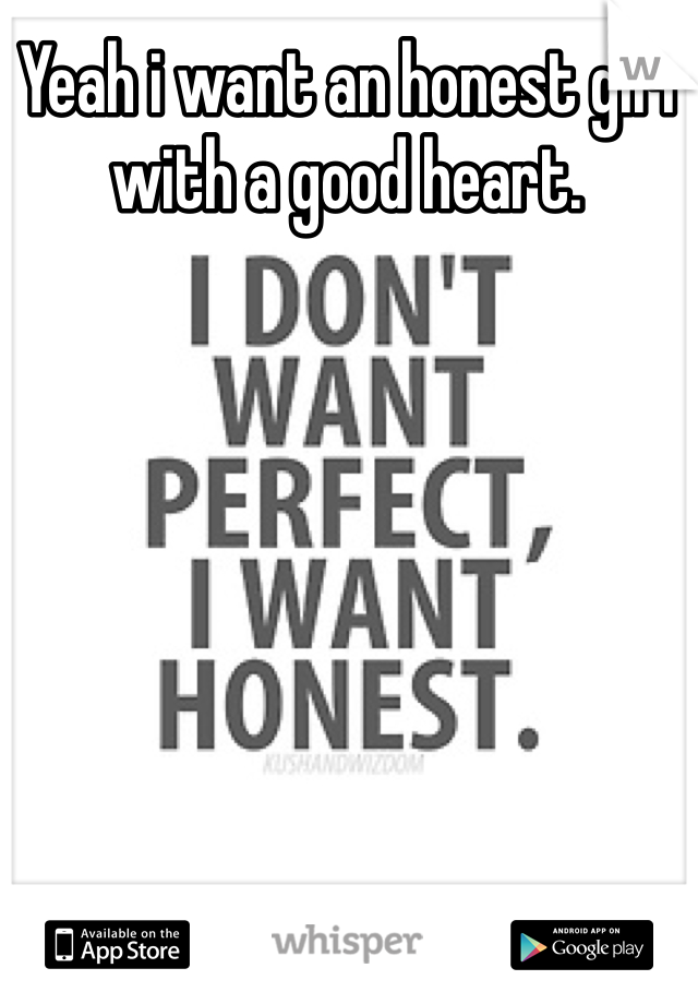 Yeah i want an honest girl with a good heart. 