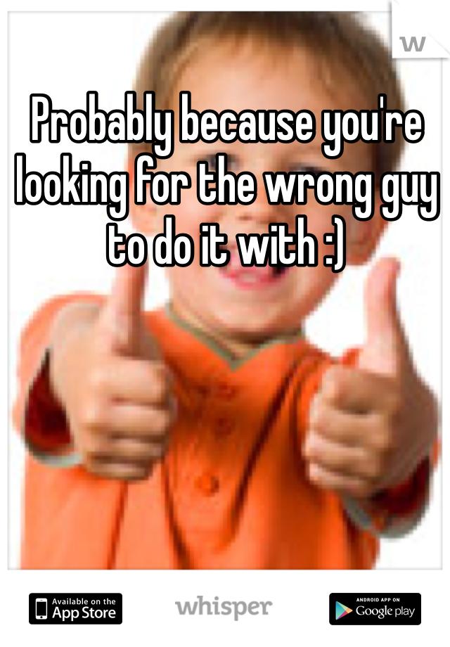 Probably because you're looking for the wrong guy to do it with :)