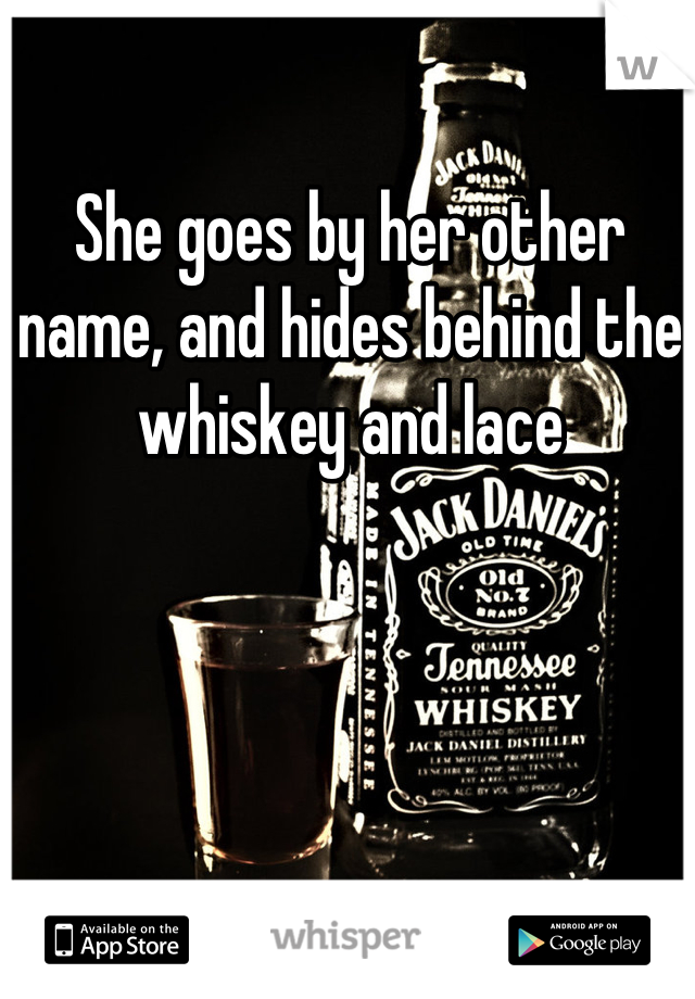 She goes by her other name, and hides behind the whiskey and lace