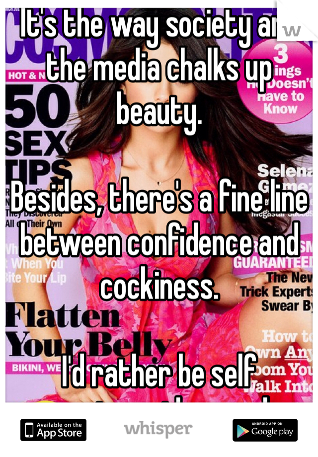 It's the way society and the media chalks up beauty. 

Besides, there's a fine line between confidence and cockiness.

I'd rather be self conscience than cocky