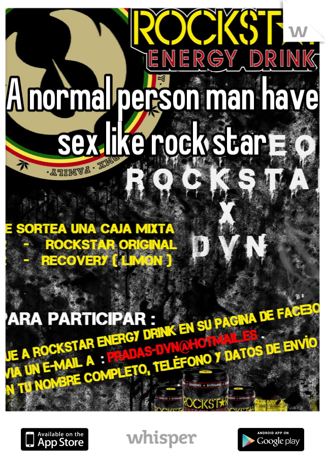 A normal person man have sex like rock star