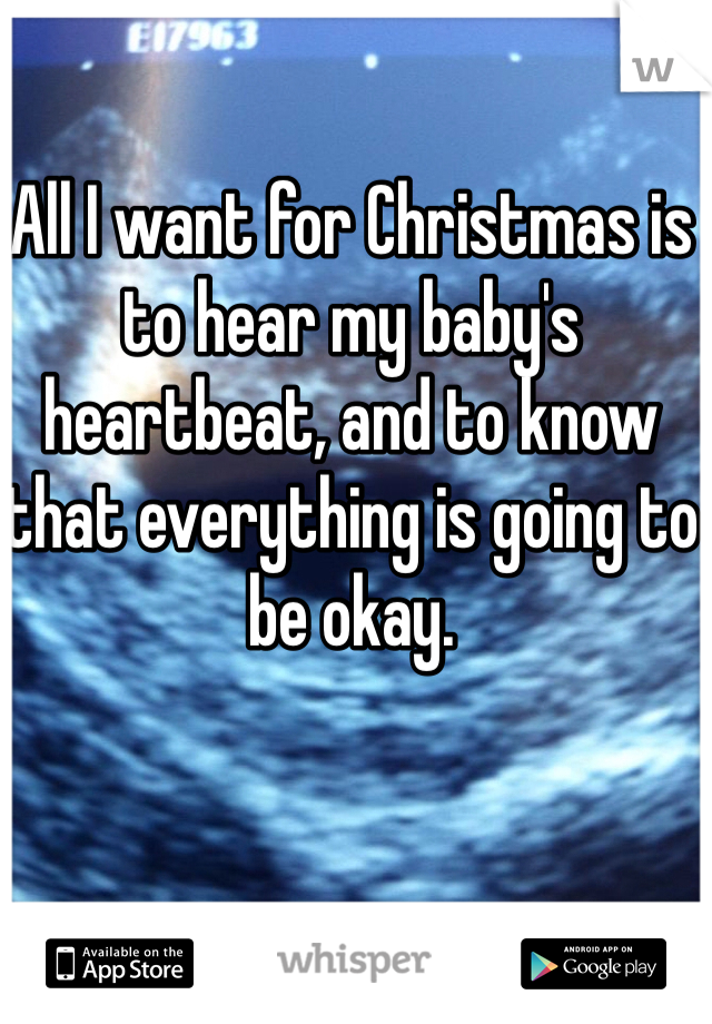All I want for Christmas is to hear my baby's heartbeat, and to know that everything is going to be okay.