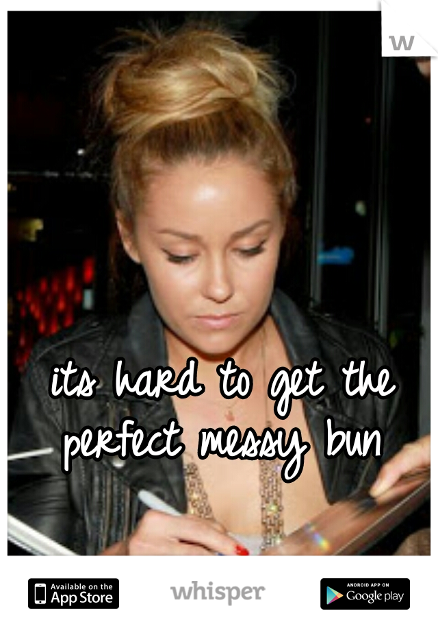 its hard to get the perfect messy bun 