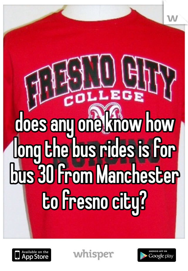 does any one know how long the bus rides is for bus 30 from Manchester to fresno city?