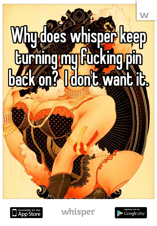 Why does whisper keep turning my fucking pin back on?  I don't want it.