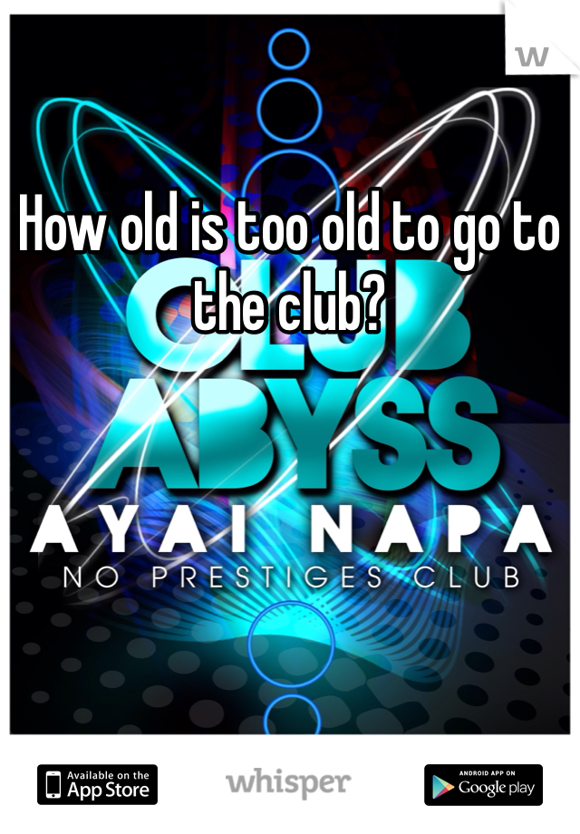How old is too old to go to the club?
