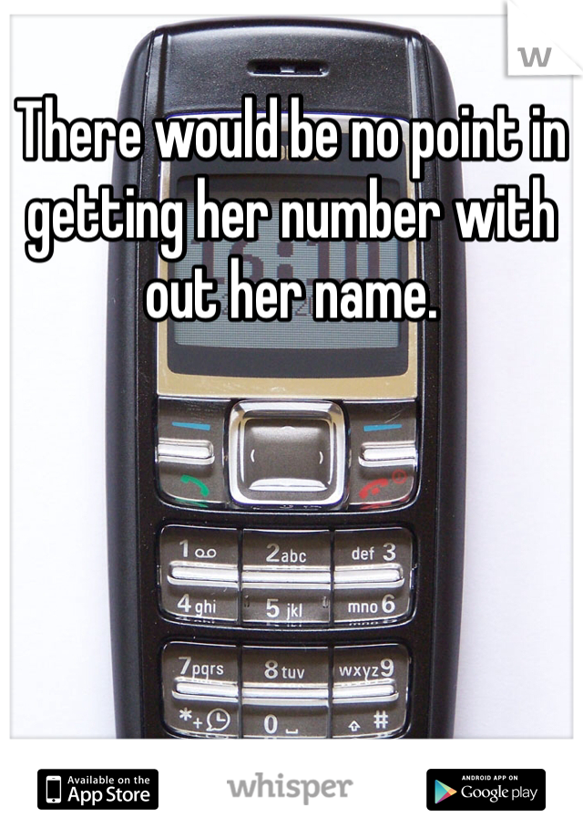 There would be no point in getting her number with out her name. 