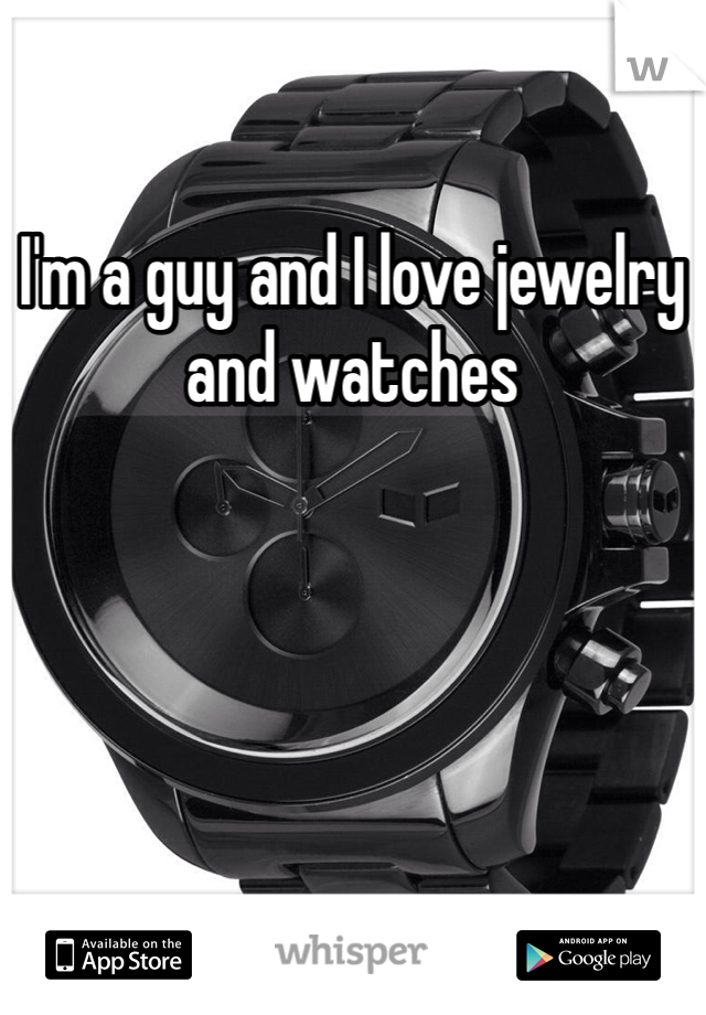 I'm a guy and I love jewelry and watches