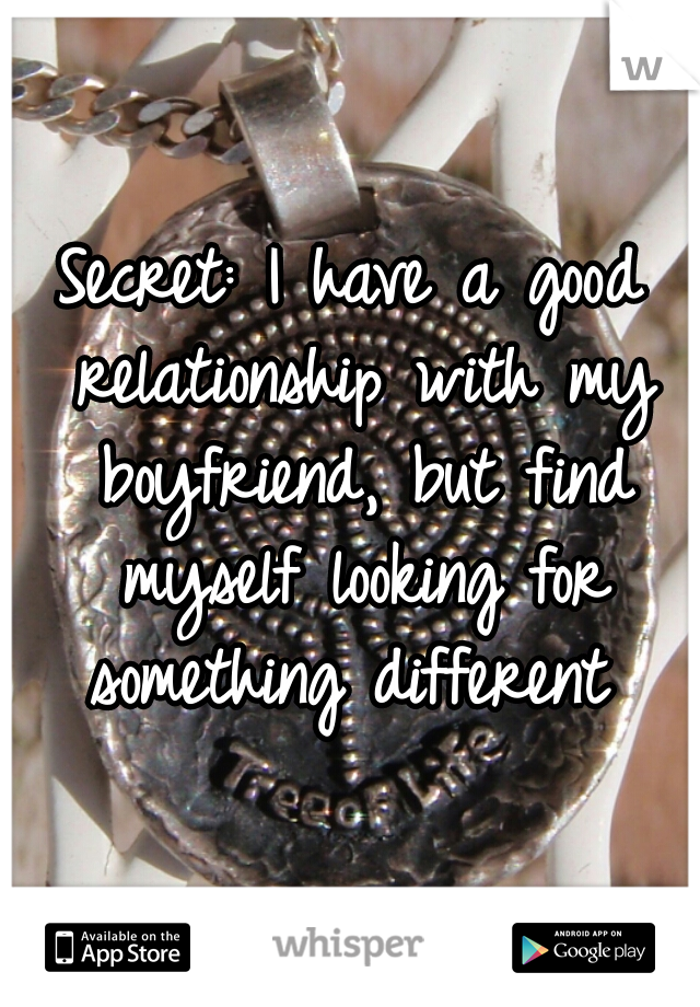 Secret: I have a good relationship with my boyfriend, but find myself looking for something different 