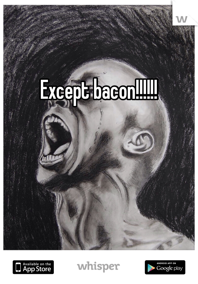 Except bacon!!!!!!