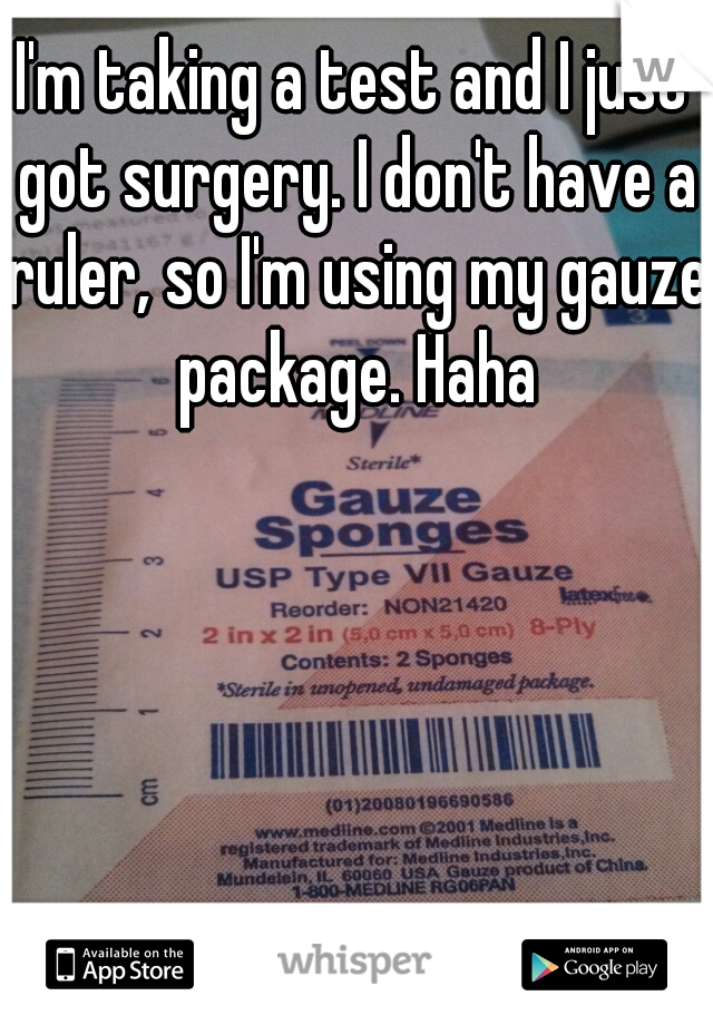I'm taking a test and I just got surgery. I don't have a ruler, so I'm using my gauze package. Haha