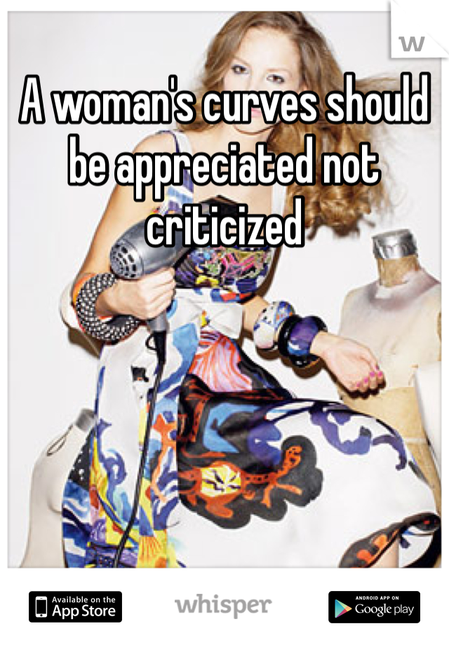 A woman's curves should be appreciated not criticized