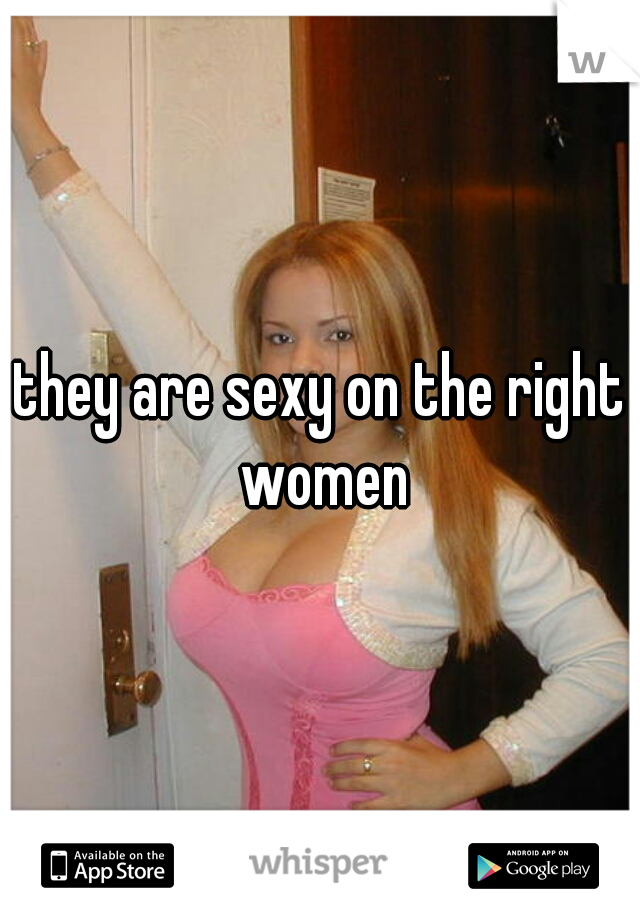 they are sexy on the right women