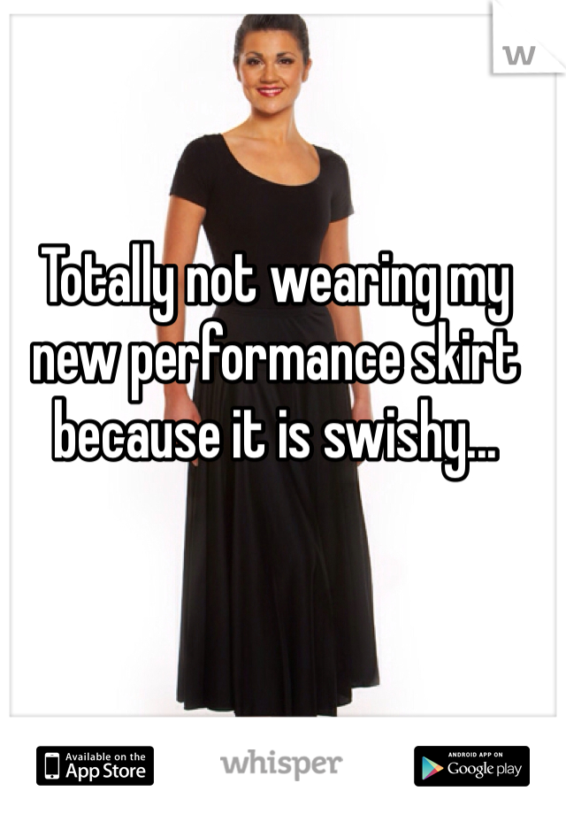 Totally not wearing my new performance skirt because it is swishy...