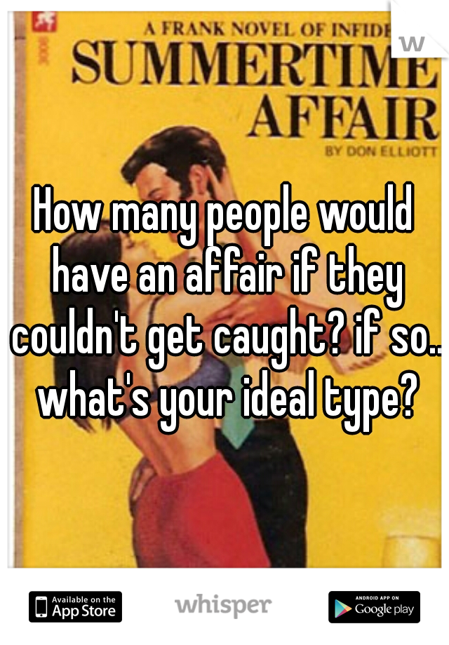 How many people would have an affair if they couldn't get caught? if so.. what's your ideal type?