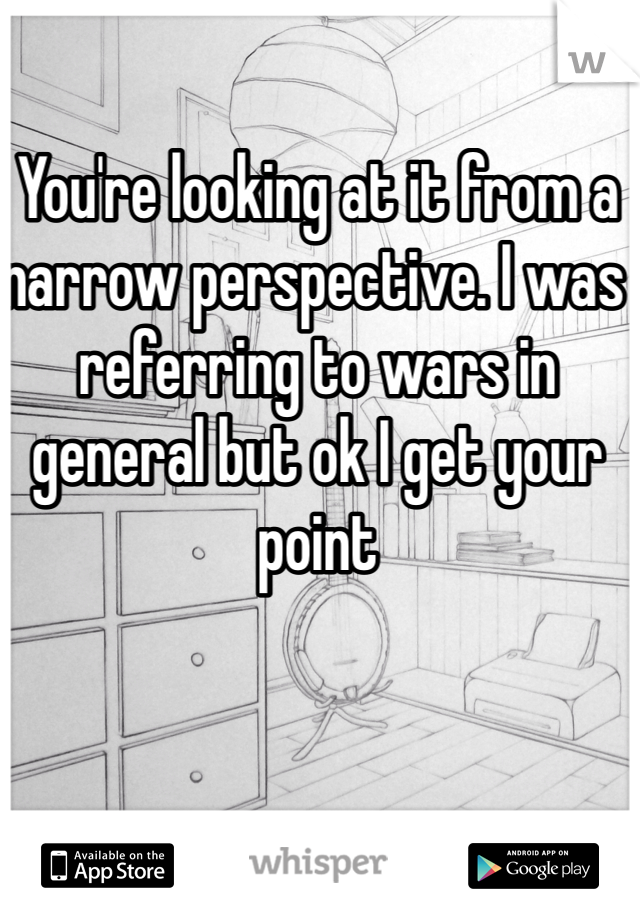 You're looking at it from a narrow perspective. I was referring to wars in general but ok I get your point