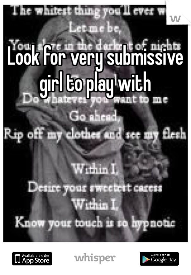 Look for very submissive girl to play with
