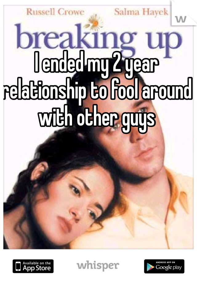 I ended my 2 year relationship to fool around with other guys