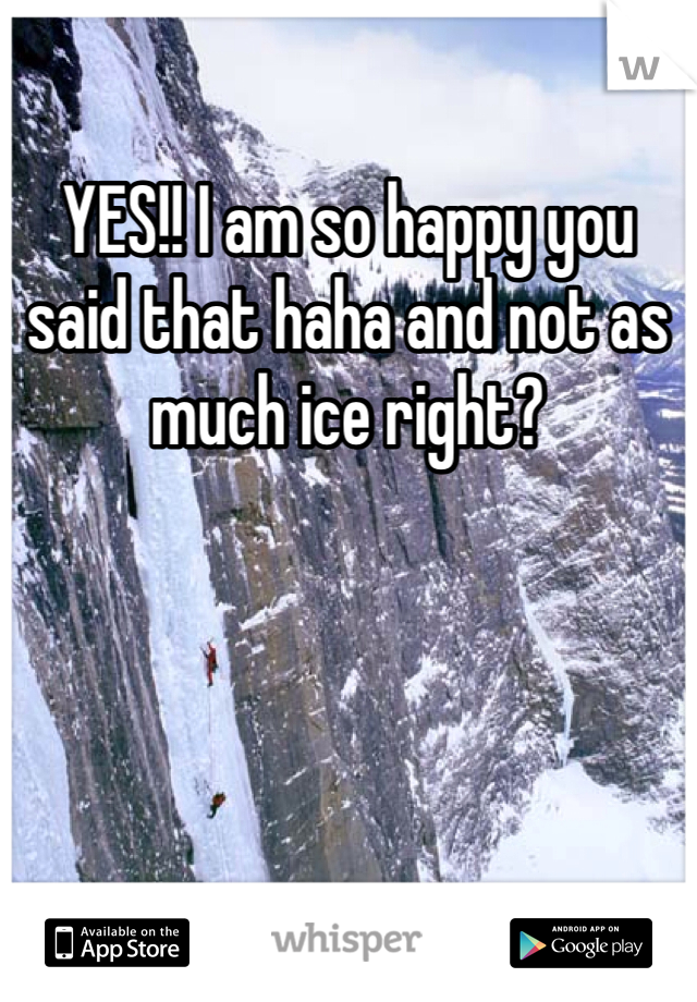 YES!! I am so happy you said that haha and not as much ice right? 