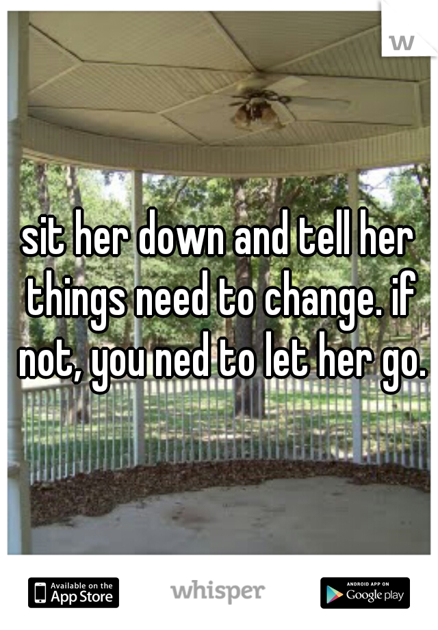 sit her down and tell her things need to change. if not, you ned to let her go.