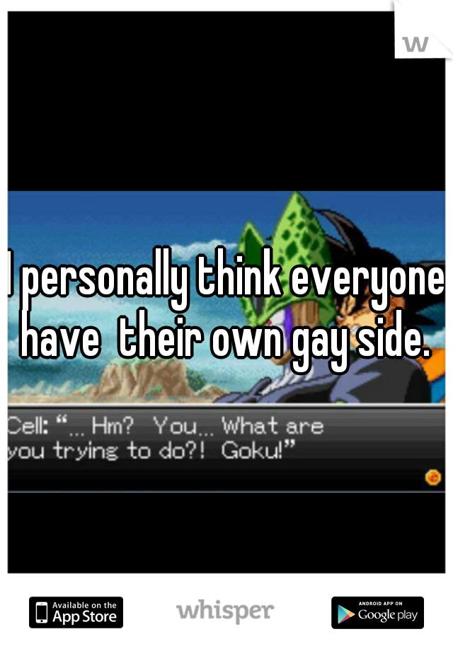 I personally think everyone have  their own gay side. 