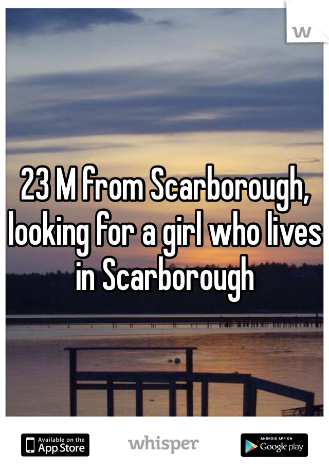 23 M from Scarborough, looking for a girl who lives in Scarborough
