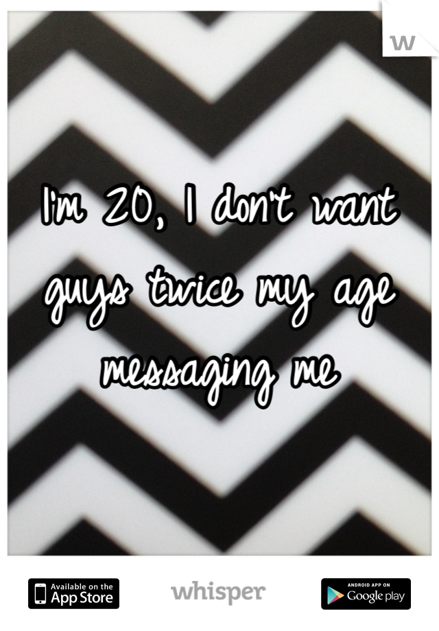 I'm 20, I don't want guys twice my age messaging me