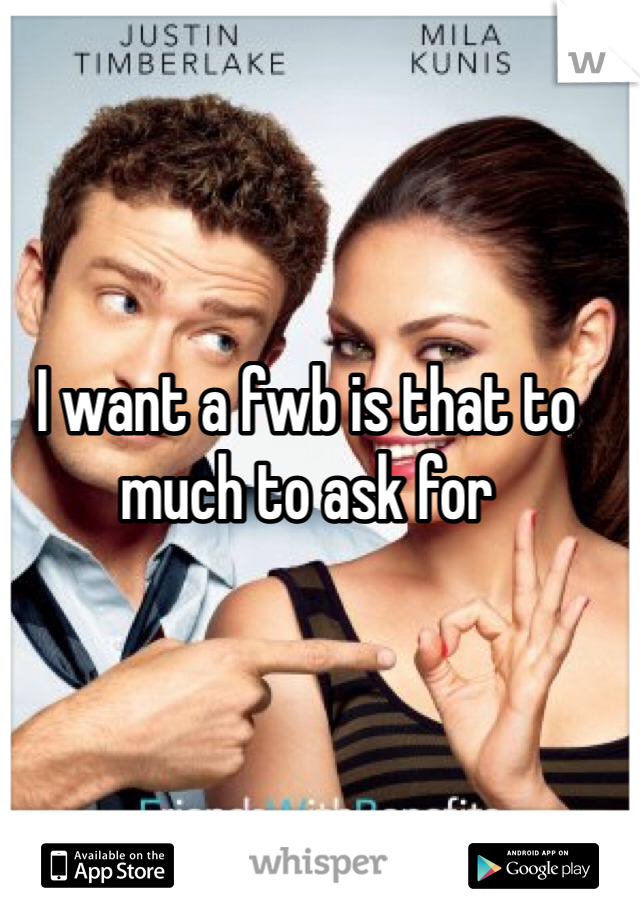 I want a fwb is that to much to ask for 