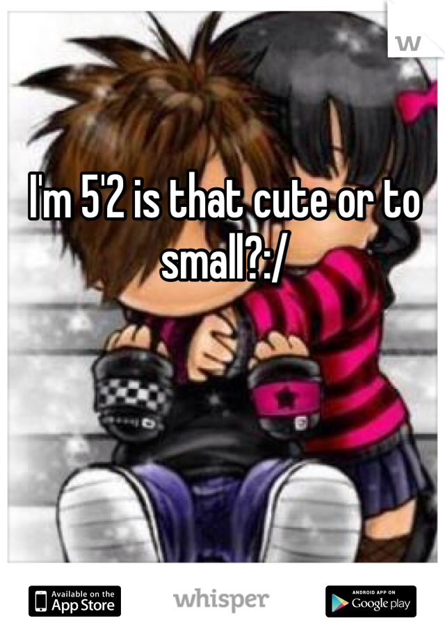 I'm 5'2 is that cute or to small?:/