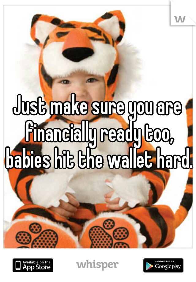 Just make sure you are financially ready too, babies hit the wallet hard.