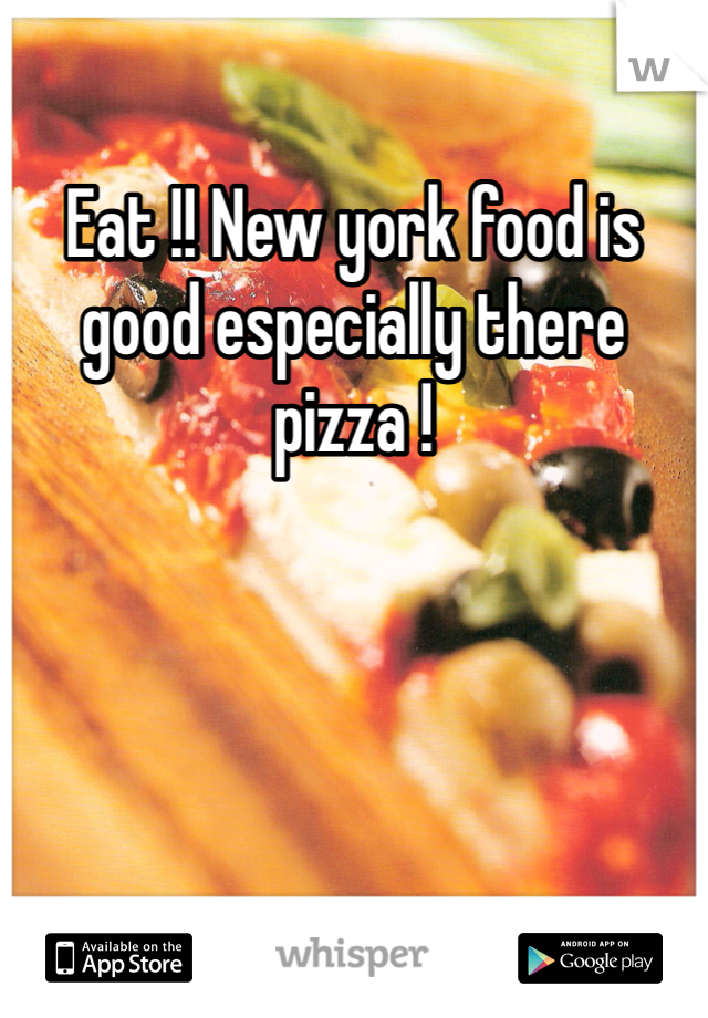 Eat !! New york food is good especially there pizza ! 