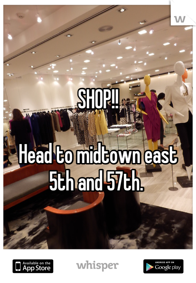 SHOP!!

Head to midtown east 
5th and 57th. 