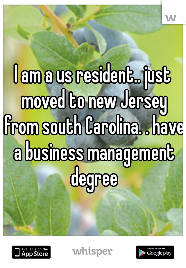 I am a us resident.. just moved to new Jersey from south Carolina. . have a business management degree