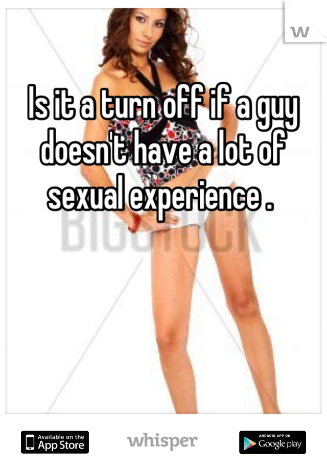 Is it a turn off if a guy doesn't have a lot of sexual experience . 
