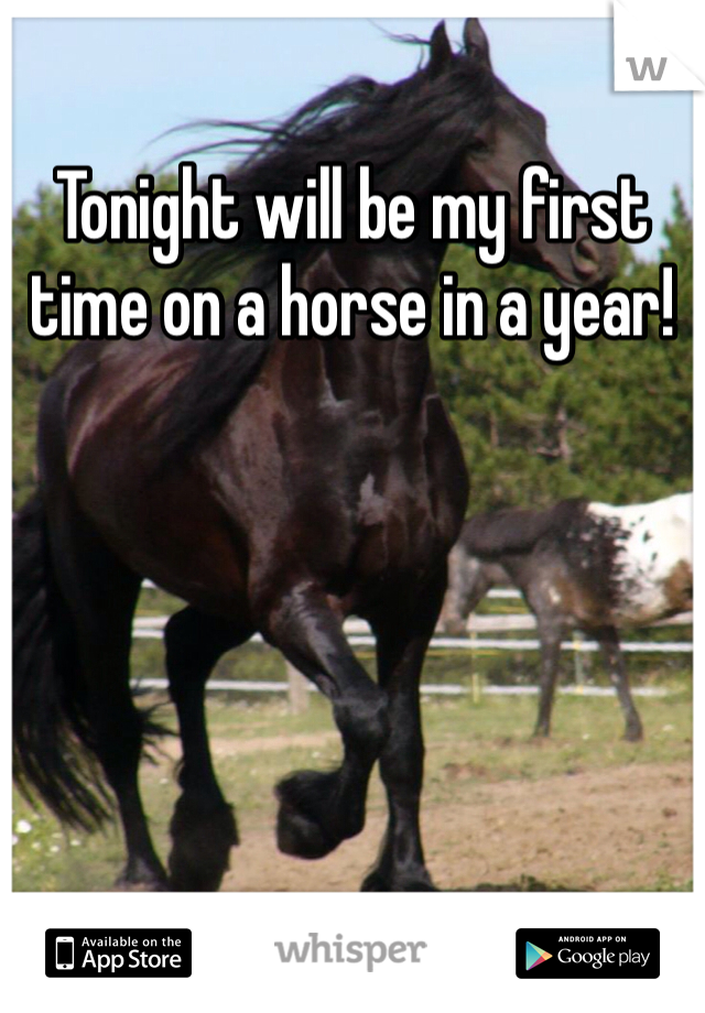 Tonight will be my first time on a horse in a year! 