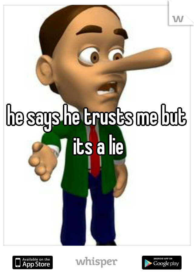 he says he trusts me but its a lie