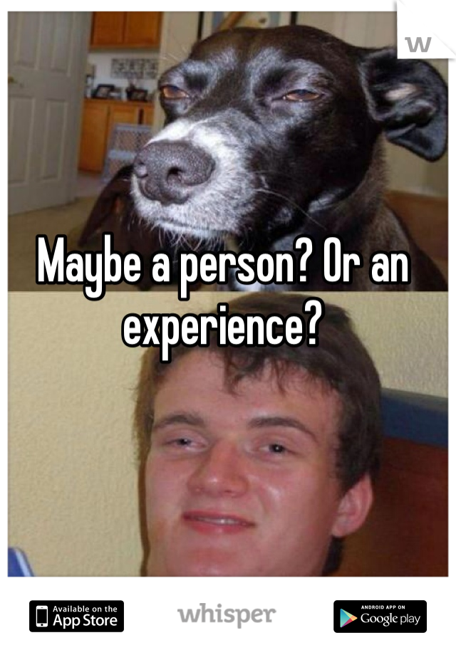 Maybe a person? Or an experience? 