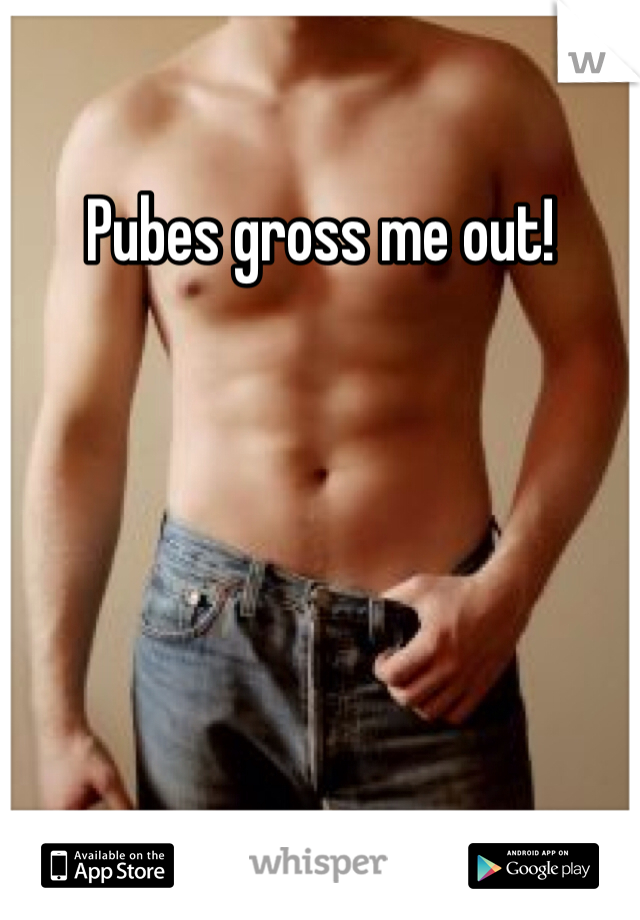 Pubes gross me out!