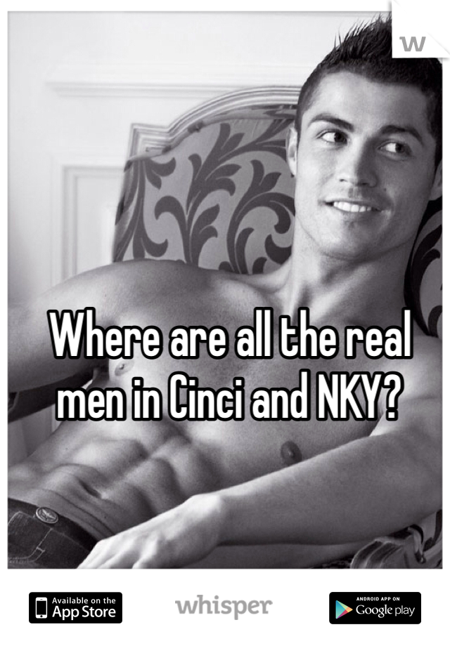Where are all the real men in Cinci and NKY?