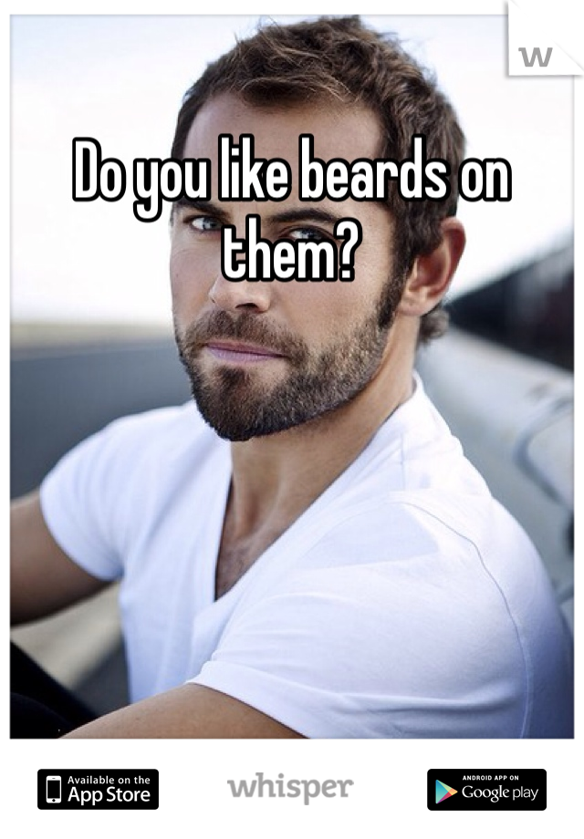 Do you like beards on them? 