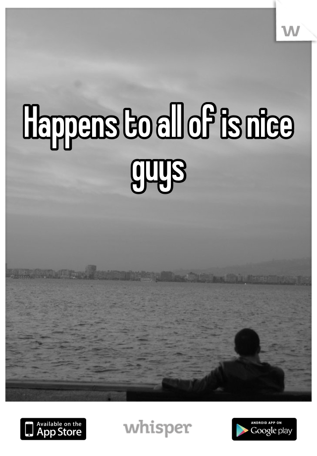 Happens to all of is nice guys