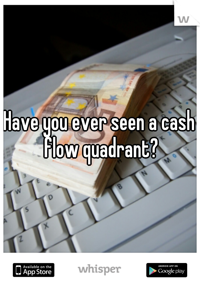 Have you ever seen a cash flow quadrant?