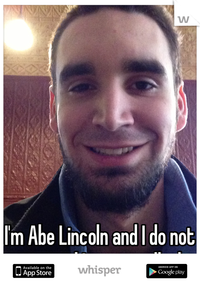 







I'm Abe Lincoln and I do not agree and I never tell a lie