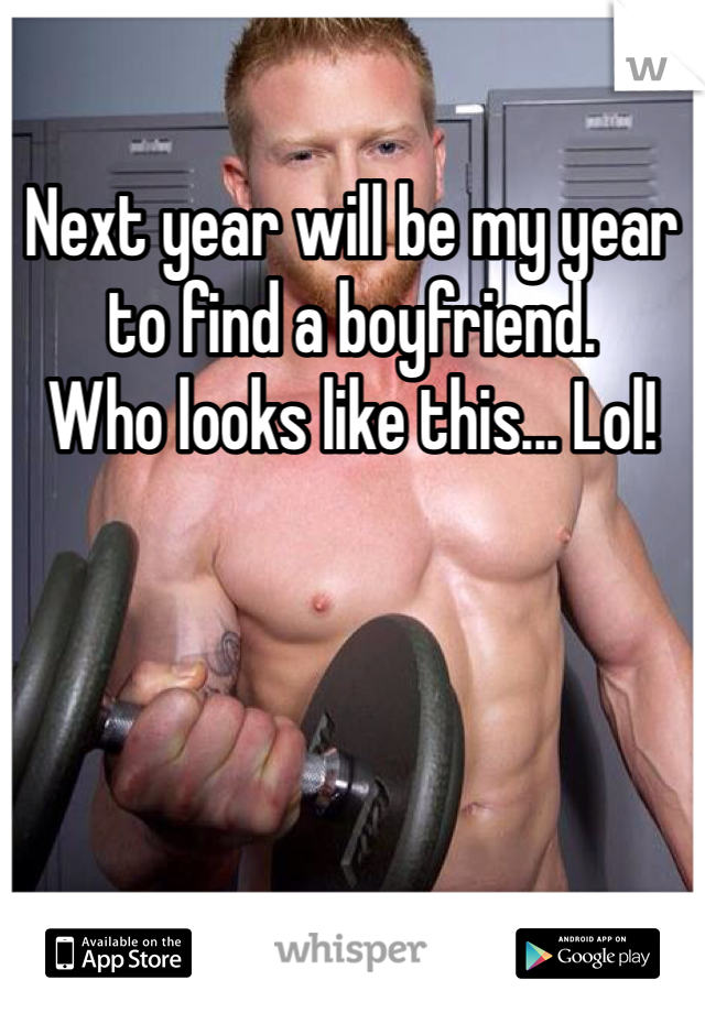 Next year will be my year to find a boyfriend. 
Who looks like this... Lol! 