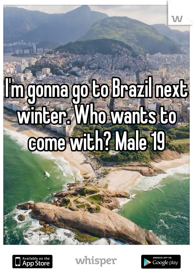 I'm gonna go to Brazil next winter. Who wants to come with? Male 19 