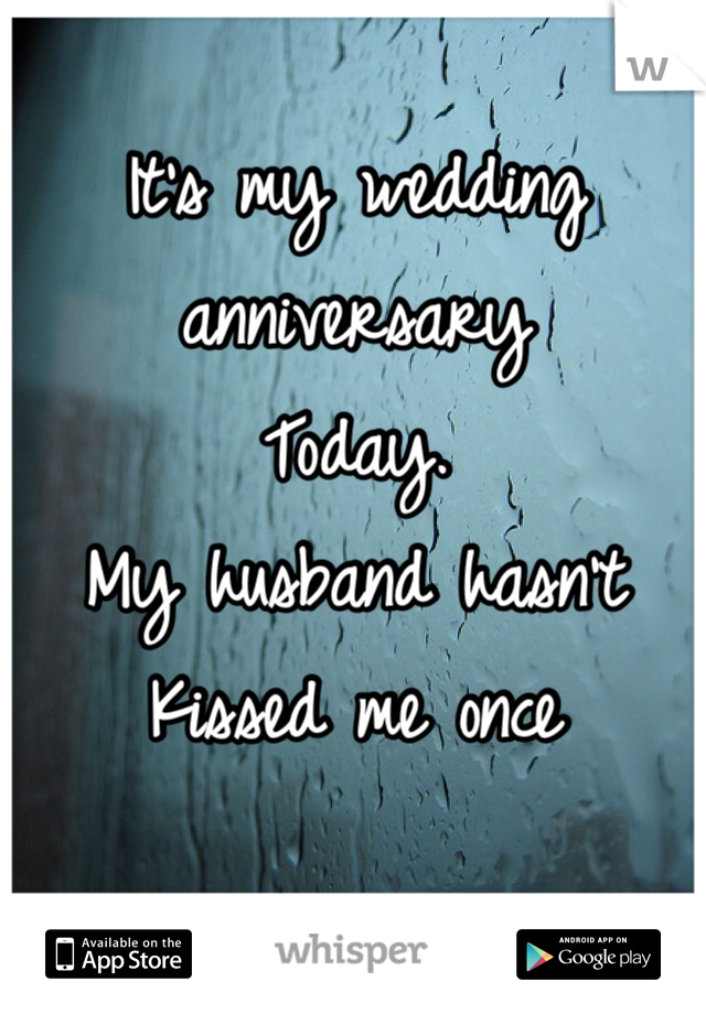 It's my wedding anniversary
Today.
My husband hasn't 
Kissed me once