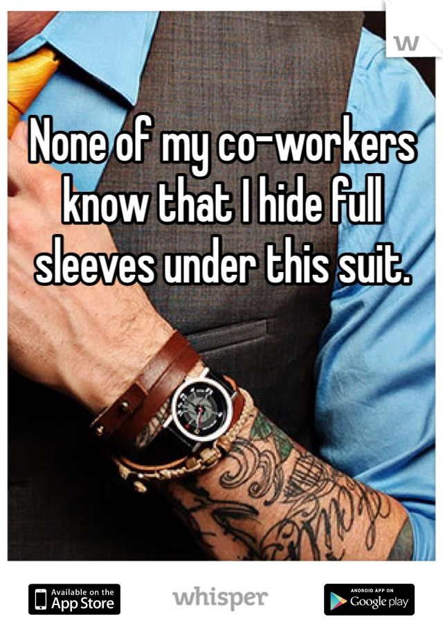 None of my co-workers know that I hide full sleeves under this suit.