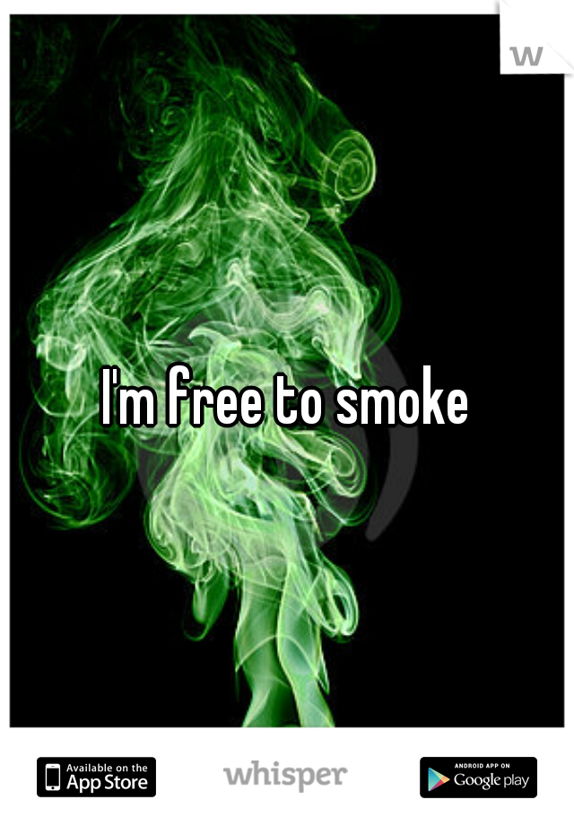 I'm free to smoke